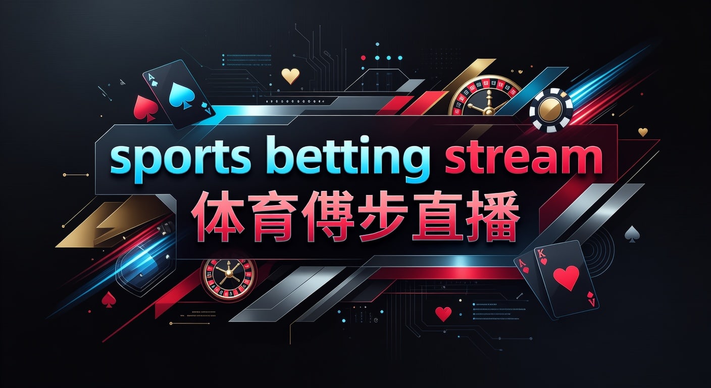 sports betting stream 体育博彩直播：观看要点与实战判断